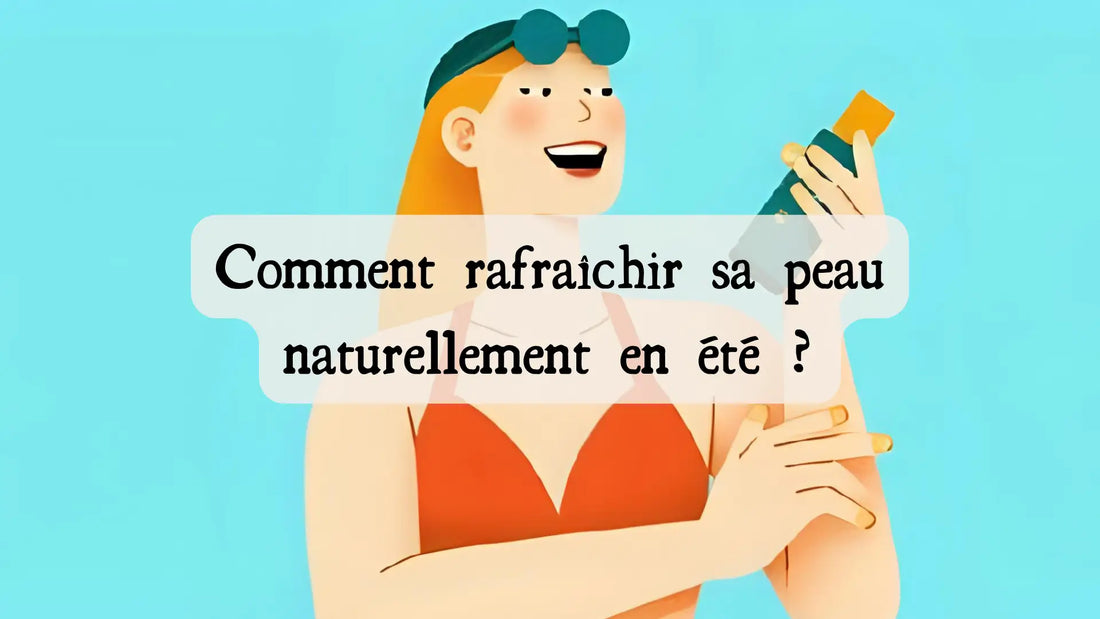 Comment rafraîchir sa peau naturellement en été ? Conseils, astuces et ingrédients efficaces
