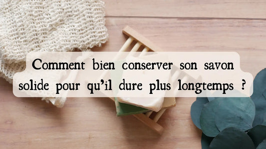 Comment bien conserver son savon solide pour qu’il dure plus longtemps ?