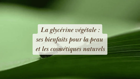 Glycérine végétale : bienfaits pour la peau et les cosmétiques naturels | Chroniques végétales | Boutique éthique et bien-être