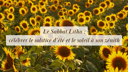 Le Sabbat Litha : célébrer le solstice d'été et le soleil à son zénith | Chroniques végétales | Boutique éthique et bien-être
