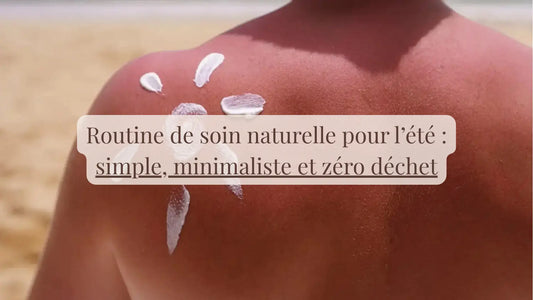 Routine de soin naturelle pour l’été : simple, minimaliste et zéro déchet | Blog Rituels et inspirations slow life | Le sens des choses – Artisanat français éthique et bien-être