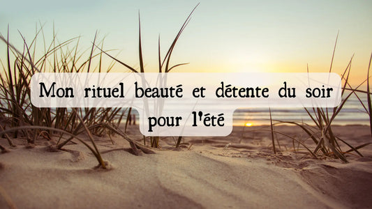 Mon rituel beauté et détente du soir pour l'été